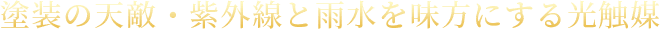 01.塗装の天敵・紫外線と雨水を味方にする光触媒