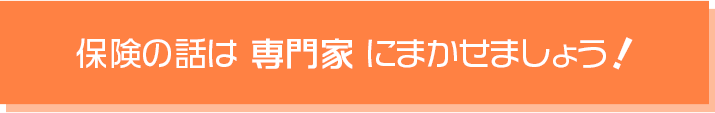 保険の話は専門家に任せましょう！