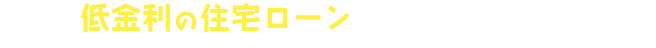 低金利の住宅ローンが増加しています！