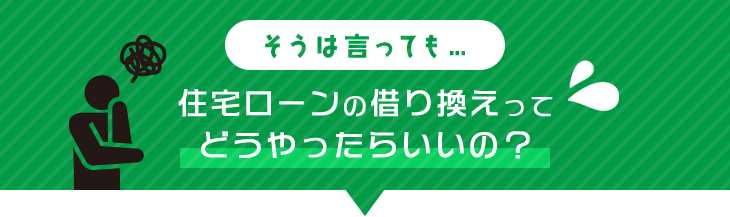 そうは言っても…住宅ローンの借り換えってどうやったらいいの？