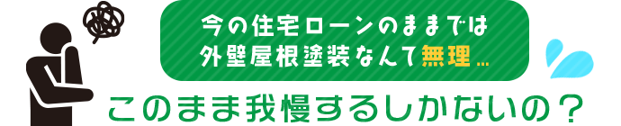 今の住宅ローンのままでは外壁屋根塗装なんて無理…このまま我慢するしかないの？